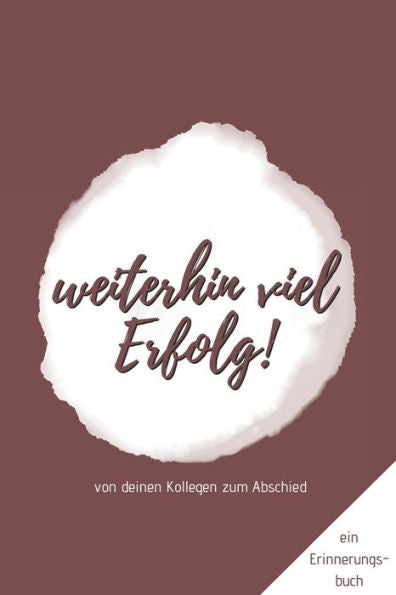 Ein Erinnerungsbuch von deinen Kollegen zum Abschied "Weiterhin viel Erfolg!": ein Buch als Geschenk zum Selbstausfüllen für Ruhestand oder Jobwechsel (German Edition)
