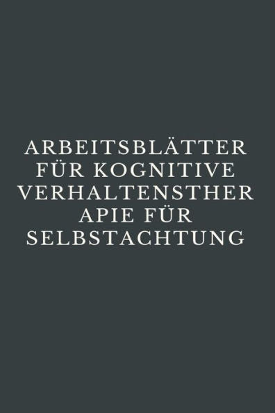 ARBEITSBLÄTTER FUR KOGNITIVE VERHALTENSTHERAPIE FUR SELBSTACHTUNG: CBT-Arbeitsbuch, um mit Stress, Angst, Wut, Stimmung kontrollieren, neue ... & Emotionen regulieren (German Edition)
