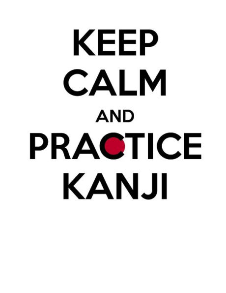 Keep calm and practice Kanji ??: Kanji Practice Notebook - Large (8.5 x 11 inches) - 120 Kanji Practice Paper Pages School University Learning Language Workbook