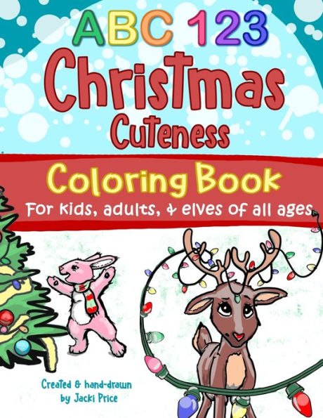 ABC 123 Christmas Cuteness Coloring Book for Kids, Adults, and Elves of All Ages: Designed for everyone, from toddlers, preschoolers, and young ... grown-ups and Christmas-lovers everywhere.