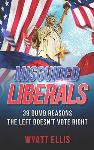 Misguided Liberals: 39 Dumb Reasons the Left Doesn?Cot Vote Right