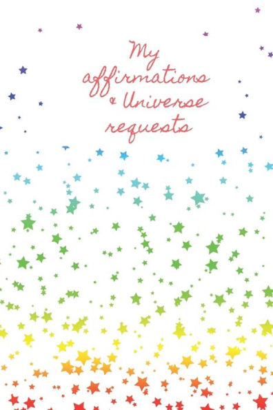 My Affirmations & Universe Requests: Record & Track Your Daily Affirmations And Sending Out Of Requests To The Universe. White Design With Multi Colour Rainbow Stars