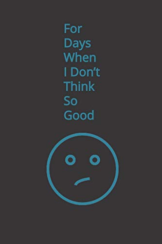 For Days When I Don't Think So Good