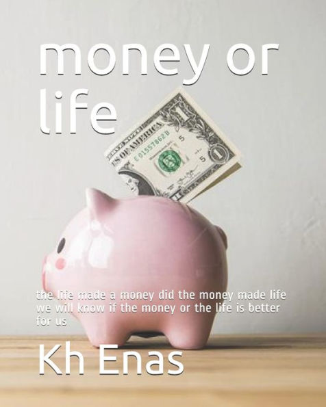 Money Or Life : The Life Made A Money Did The Money Made Life We Will Know If The Money Or The Life Is Better For Us