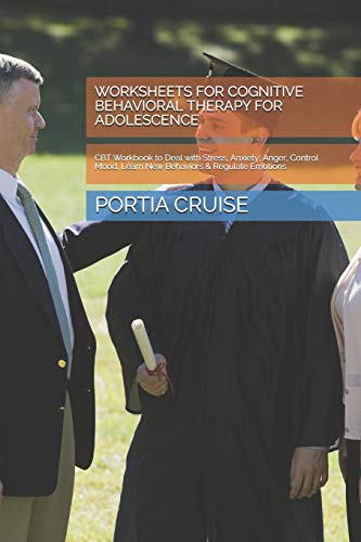 WORKSHEETS FOR COGNITIVE BEHAVIORAL THERAPY FOR ADOLESCENCE: CBT Workbook to Deal with Stress, Anxiety, Anger, Control Mood, Learn New Behaviors & Regulate Emotions