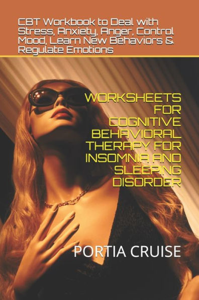 Worksheets For Cognitive Behavioral Therapy For Insomnia And Sleeping Disorder : Cbt Workbook To Deal With Stress, Anxiety, Anger, Control Mood, Learn New Behaviors & Regulate Emotions