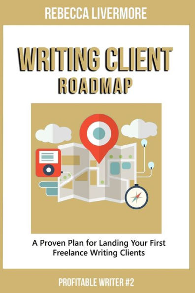 Writing Client Roadmap : A Proven Plan For Landing Your First Freelance Writing Clients