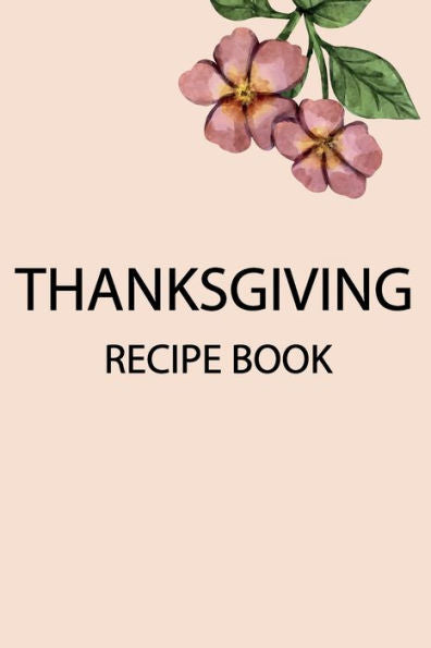 Thanksgiving Recipe Book : For Organizing And Sharing Your Favorite Holiday / To Write Your Own Recipes / Gift For Women/Men/Children