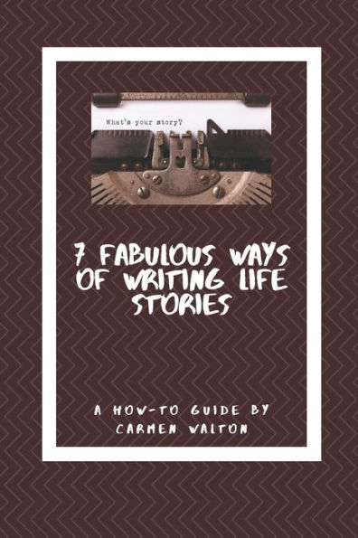 Seven Fabulous Ways Of Writing Life Stories : A How-To Guide