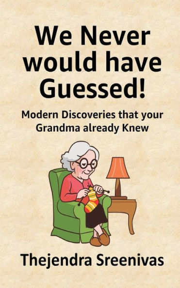 We Never Would Have Guessed! : Modern Discoveries That Your Grandma Already Knew