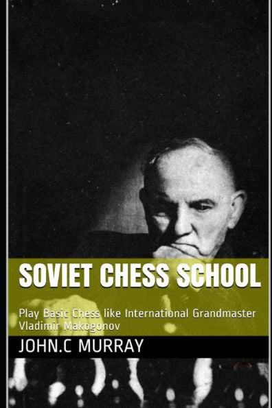 Soviet Chess School : Play Basic Chess Like International Grandmaster Vladimir Makogonov