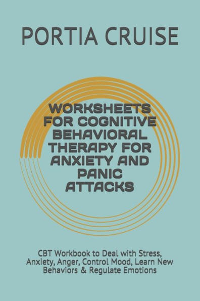 Worksheets For Cognitive Behavioral Therapy For Anxiety And Panic Attacks : Cbt Workbook To Deal With Stress, Anxiety, Anger, Control Mood, Learn New Behaviors & Regulate Emotions