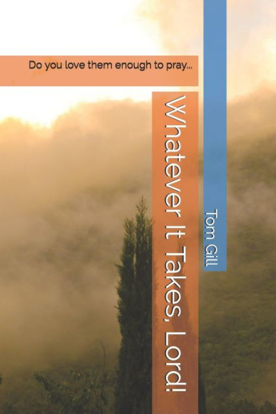 Whatever It Takes, Lord! : Do You Love Them Enough To Pray...