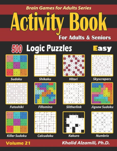 Activity Book for Adults & Seniors: 500 Easy Logic Puzzles (Sudoku - Fillomino - Kakuro - Futoshiki - Hitori - Slitherlink - Killer Sudoku - Calcudoku ... - Numbrix) (Brain Games for Adults Series)