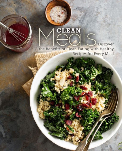 Clean Meals: Discover the Benefits of Clean Eating with Healthy Recipes for Every Meal (2nd Edition)