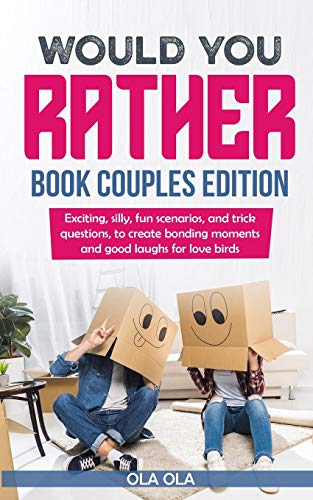 Would You Rather Book Couples Edition: Exciting, Silly, Fun Scenarios and Trick Questions to Create Bonding Moments and Good Laughs for Love Birds