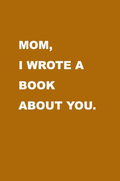 Mom I Wrote A Book About You : Gift Idea To Celebrate Your Love For Your Mother. Perfect Present For Mother's Day, Christmas, Anniversaries Or Others Occasions.