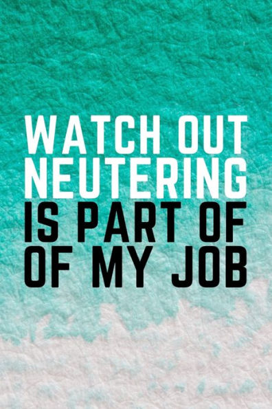 Watch Out Neutering Is Part Of My Job : Funny Veterinarian Gift Idea For Animal Lovers - 120 Pages (6" X 9")
