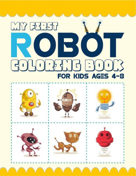 My First Robot Coloring Book For Kids Ages 4-8 : (4-6, 6-8). Best Robot Coloring Book For Kids. Great Design Artwork. Super Fun Coloring Book. (Kids Robot Coloring Book)