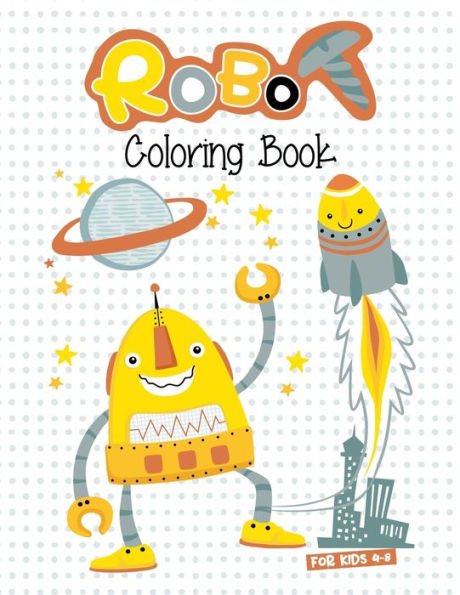 Robot Coloring Book For Kids 4-8 : Best Coloring Workbook For Kids Ages 4-6, 6-8. Super Great Robot Artwork To Color. (Kids Robot Coloring Workbook)