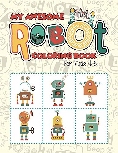 My Awesome Robot Coloring Book For Kids 4-8: Kids robot activity coloring workbook. Intelligent Sci-Fi robot artwork coloring book. (Kids Coloring Book).