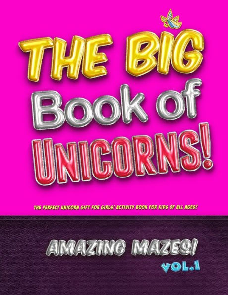 The Big Book Of Unicorns! Amazing Mazes! Vol. 1 : The Perfect Unicorn Gift For Girls! Activity Book For Kids Of All Ages!