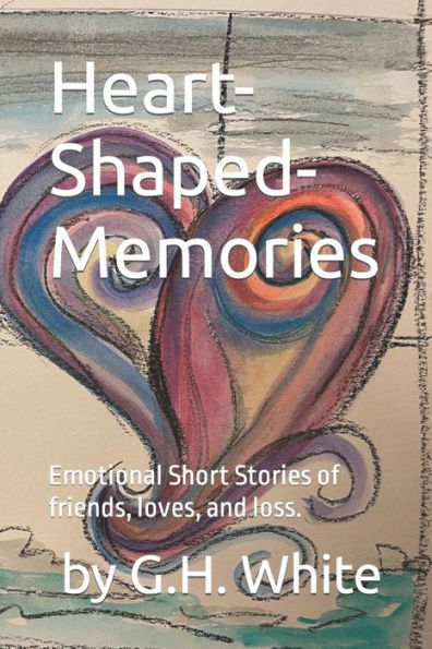 Heart-Shaped-Memories: Emotional Short Stories Of Friends, Loves, And Loss.