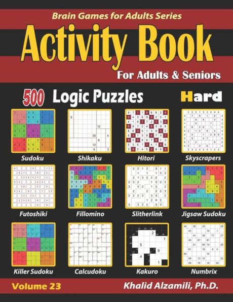 Activity Book for Adults & Seniors: 500 Hard Logic Puzzles (Sudoku - Fillomino - Kakuro - Futoshiki - Hitori - Slitherlink - Killer Sudoku - Calcudoku ... - Numbrix) (Brain Games for Adults Series)