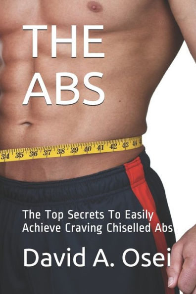 The Abs : The Top Secrets To Easily Achieve Craving Chiselled Abs