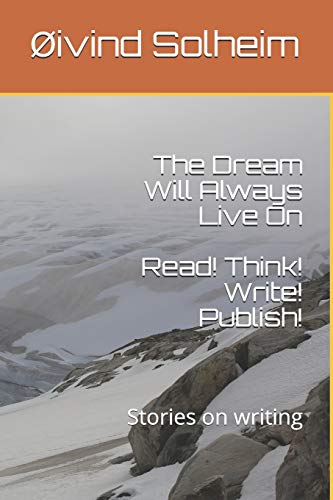 The Dream Will Always Live On: Read! Think! Write! Publish! - Stories on writing (Creative writing)