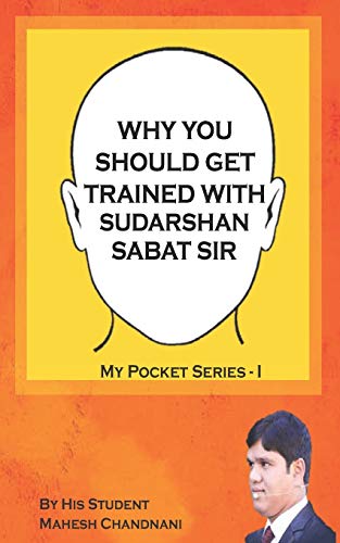 WHY YOU SHOULD GET TRAINED WITH SUDARSHAN SABAT SIR: BY HIS STUDENT MAHESH CHANDNANI (My Pocket Series)