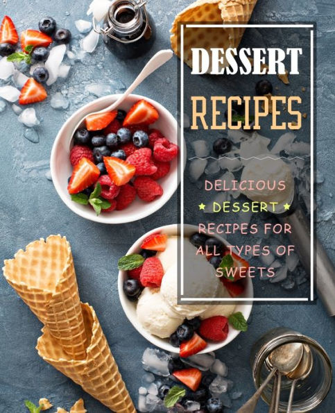 Dessert Recipes: Delicious Dessert Recipes for All Types of Sweets (2nd Edition)