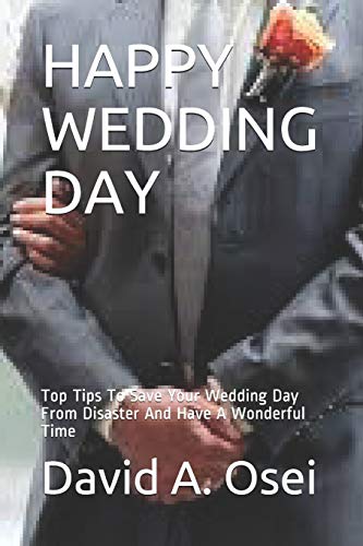 HAPPY WEDDING DAY: Top Tips To Save Your Wedding Day From Disaster And Have A Wonderful Time