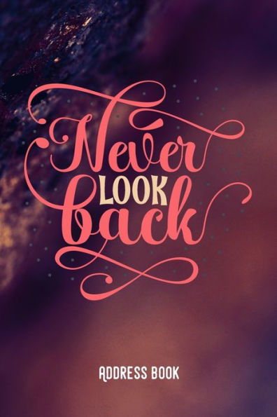 Never Look Back : Adress Book / Phone & Contact Book -All Contacts At A Glance - 120 Pages In Alphabetical Order / Size 6X9 (A5) - Gloss Cover