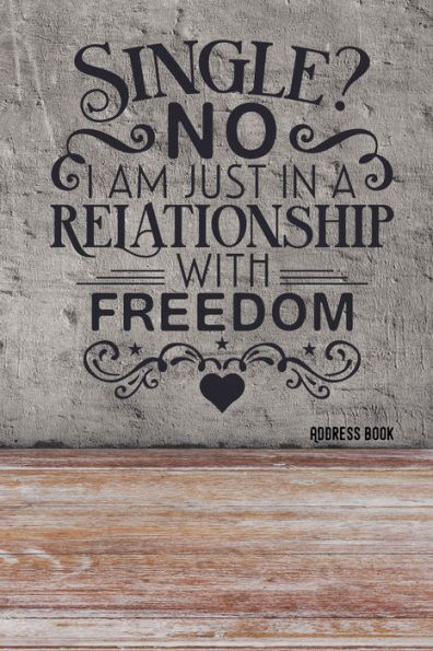 Single? No I Am Just In A Relationship With Freedom : Adress Book / Phone & Contact Book -All Contacts At A Glance - 120 Pages In Alphabetical Order / Size 6X9 (A5)