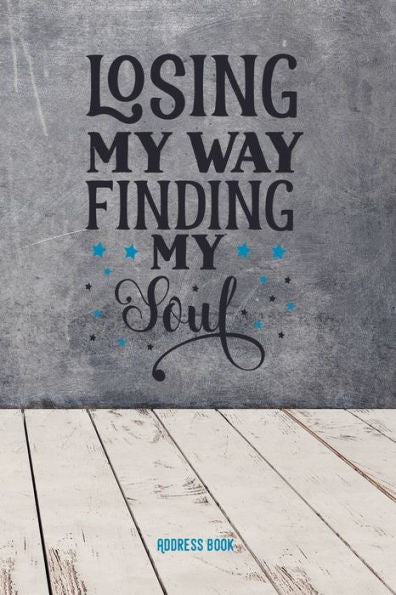 Losing My Way. Finding My Soul : Adress Book / Phone & Contact Book -All Contacts At A Glance - 120 Pages In Alphabetical Order / Size 6X9 (A5)