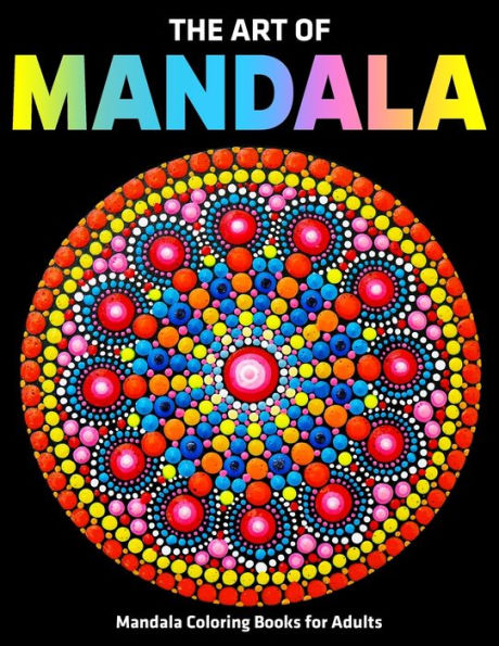 The Art Of Mandala : Mandala Coloring Books For Adults: Stress Relieving Mandala Designs