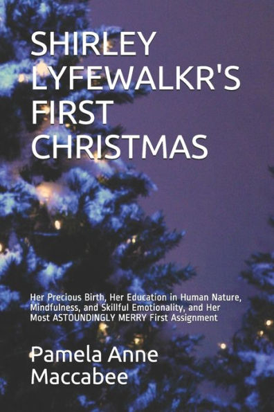 Shirley Lyfewalkr's First Christmas : Her Precious Birth, Her Education In Human Nature, Mindfulness, And Skillful Emotionality, And Her Most Astoundingly Merry First Assignment