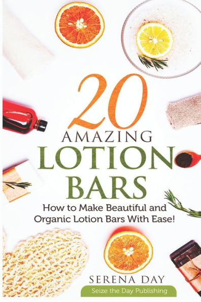 20 Amazing Lotion Bars: How to Make Beautiful and Organic Lotion Bars With Ease!