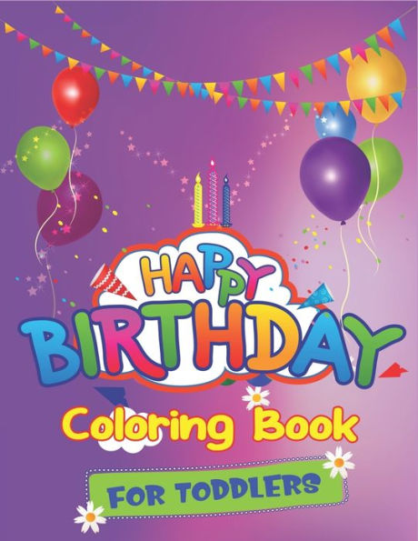 Happy Birthday Coloring Book for Toddlers: An Birthday Coloring Book with beautiful Birthday Cake, Cupcakes, Hat, bears, boys, girls, candles, ... Amazing Birthday Gifts for Children's