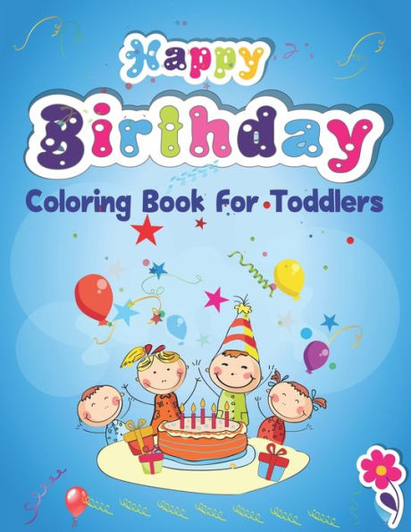 Happy Birthday Coloring Book for Toddlers: An Birthday Coloring Book with beautiful Birthday Cake, Cupcakes, Hat, bears, boys, girls, candles, ... Amazing Birthday Gifts for Children's - 9781709264146
