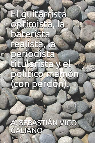 El guitarrista optimista, la baterista realista, la periodista titularista y el pol?¡tico mam??n (con perd??n). (Spanish Edition)