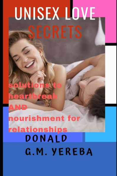 Unisex Love Secrets : Solutions To Heartbreak And Nourishment For Relationships