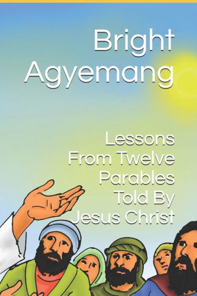 Lessons From Twelve Parables Told By Jesus Christ