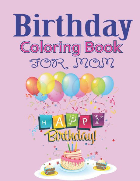 Birthday Coloring Book for MOM: An Birthday Coloring Book with beautiful Birthday Cake, Cupcakes, Hat, bears, boys, girls, candles, balloons, and many ... Relaxation, Amazing Birthday Gifts for Mom