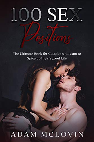 100 Sex Positions: The Ultimate Book for Couples who wants to Spice up their Sexual Life (Easy, Intermediate, Advanced poses with PICTURES) (BONUS: Oral sex tips)
