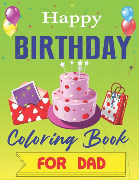 Happy Birthday Coloring Book for DAD: An Birthday Coloring Book with beautiful Birthday Cake, Cupcakes, Hat, bears, boys, girls, candles, balloons, ... Relaxation, Amazing Birthday Gifts for DAD