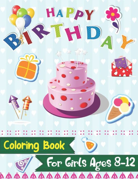 Happy Birthday Coloring Book for Girls Ages 8-12: An Birthday Coloring Book with beautiful Birthday Cake, Cupcakes, Hat, bears, boys, girls, candles, ... Relaxation, Amazing Birthday Gifts for girls