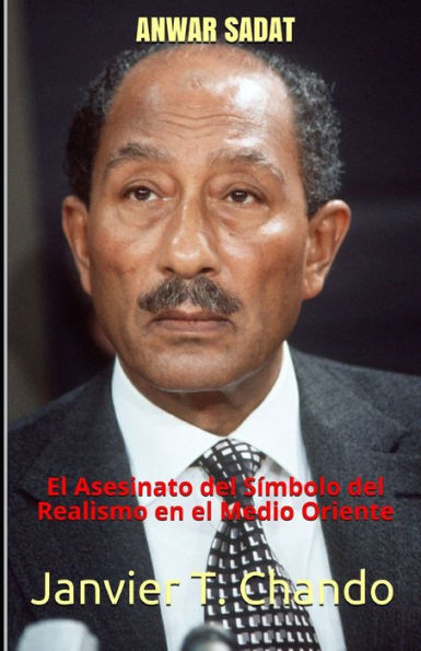 ANWAR SADAT: El Asesinato del S?mbolo del Realismo en el Medio Oriente (Spanish Edition)