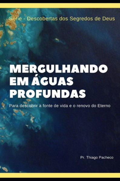 Mergulhando Em Águas Profundas : Para Descobrir A Fonte De Vida E O Renovo Do Eterno